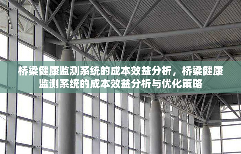 橋梁健康監(jiān)測(cè)系統(tǒng)的成本效益分析，橋梁健康監(jiān)測(cè)系統(tǒng)的成本效益分析與優(yōu)化策略