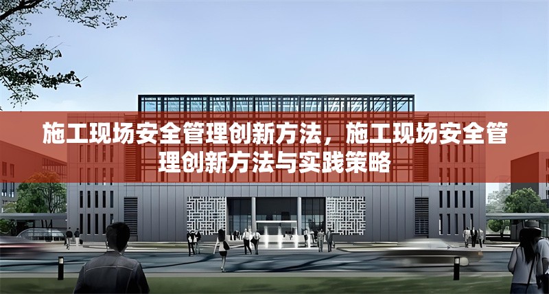 施工現(xiàn)場(chǎng)安全管理創(chuàng)新方法，施工現(xiàn)場(chǎng)安全管理創(chuàng)新方法與實(shí)踐策略 行業(yè)新聞 第1張