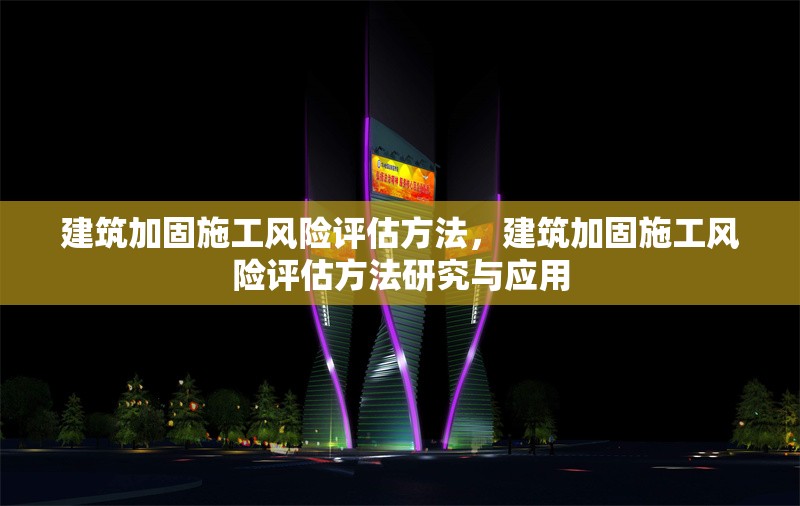 建筑加固施工風(fēng)險(xiǎn)評(píng)估方法，建筑加固施工風(fēng)險(xiǎn)評(píng)估方法研究與應(yīng)用