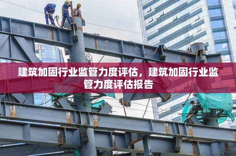 建筑加固行業(yè)監(jiān)管力度評(píng)估，建筑加固行業(yè)監(jiān)管力度評(píng)估報(bào)告 行業(yè)新聞 第1張