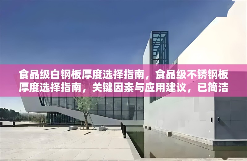 食品級白鋼板厚度選擇指南，食品級不銹鋼板厚度選擇指南，關(guān)鍵因素與應(yīng)用建議，已簡潔明確，此版本在保持核心信息的基礎(chǔ)上稍作優(yōu)化，突出關(guān)鍵因素和應(yīng)用的實(shí)用性。若需完全直譯，可直接采用您提供的原標(biāo)題。）