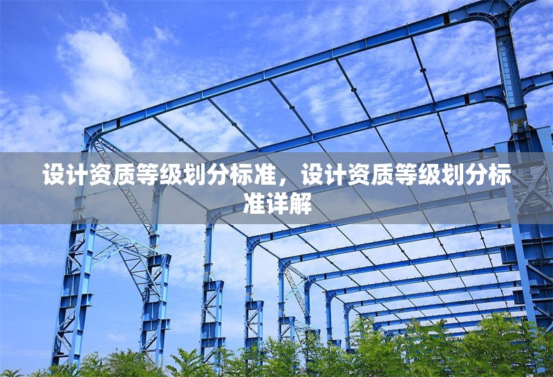 設(shè)計資質(zhì)等級劃分標(biāo)準(zhǔn)，設(shè)計資質(zhì)等級劃分標(biāo)準(zhǔn)詳解
