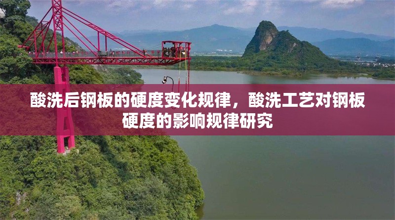 酸洗后鋼板的硬度變化規(guī)律，酸洗工藝對鋼板硬度的影響規(guī)律研究