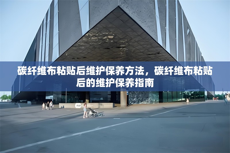 碳纖維布粘貼后維護(hù)保養(yǎng)方法，碳纖維布粘貼后的維護(hù)保養(yǎng)指南