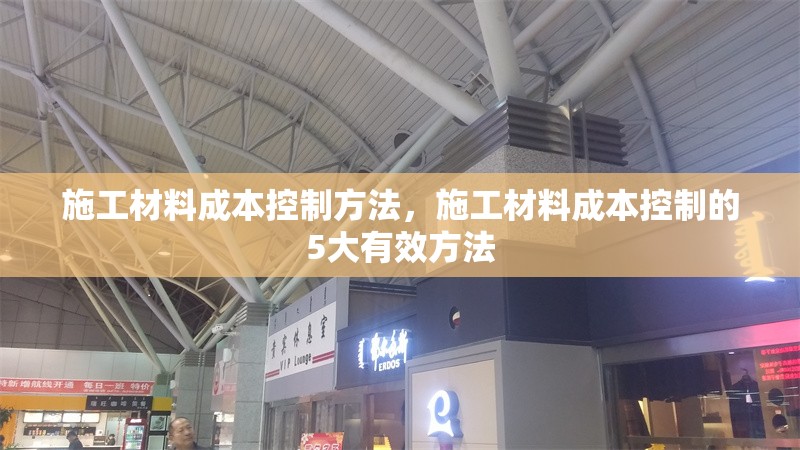 施工材料成本控制方法，施工材料成本控制的5大有效方法