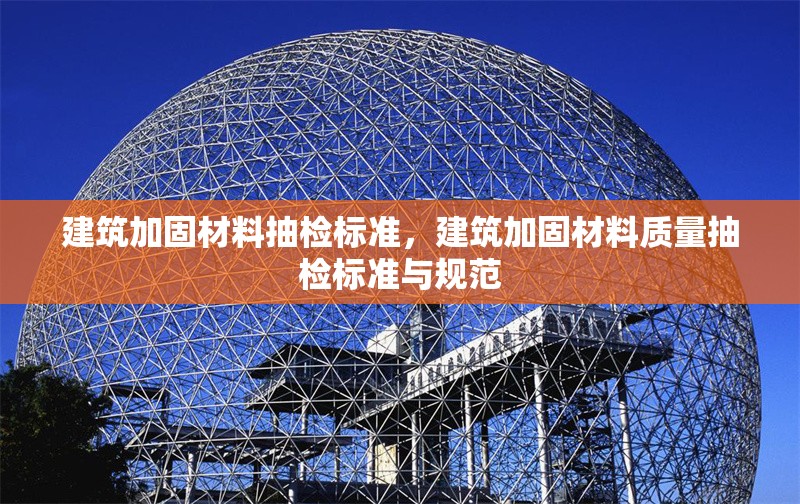 建筑加固材料抽檢標(biāo)準(zhǔn)，建筑加固材料質(zhì)量抽檢標(biāo)準(zhǔn)與規(guī)范