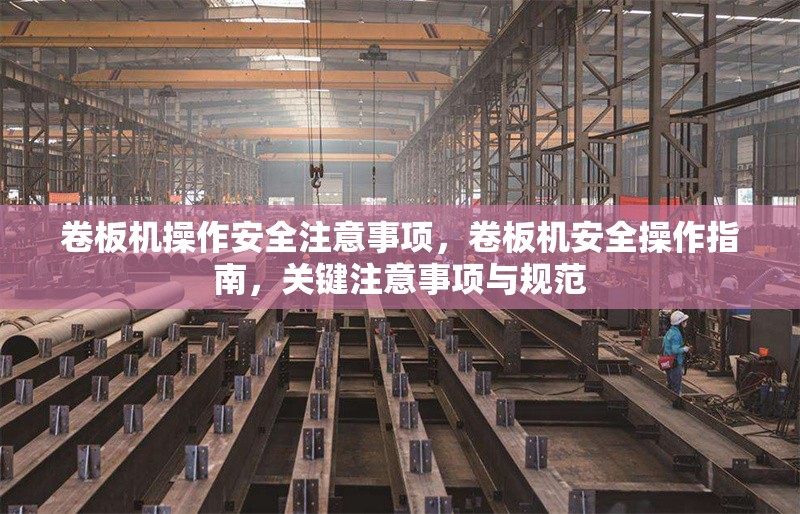 卷板機(jī)操作安全注意事項(xiàng)，卷板機(jī)安全操作指南，關(guān)鍵注意事項(xiàng)與規(guī)范