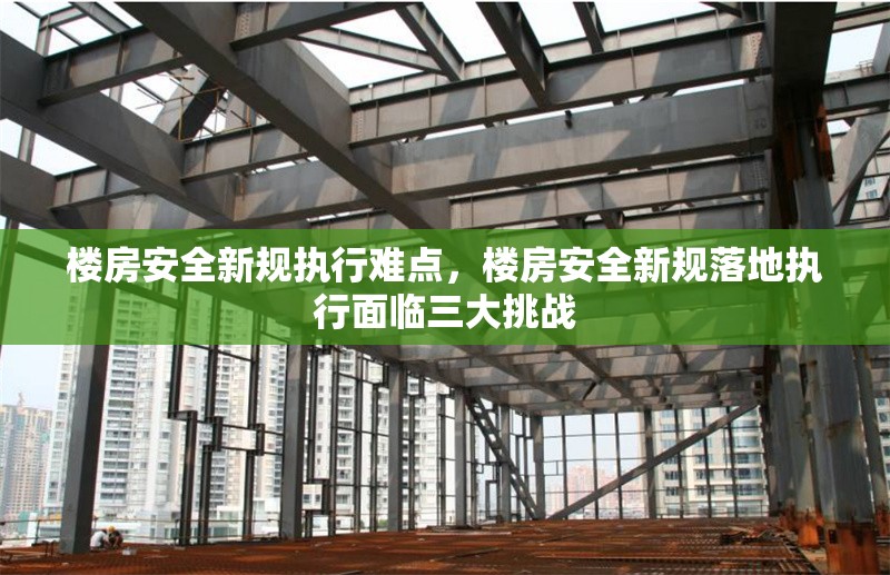樓房安全新規(guī)執(zhí)行難點(diǎn)，樓房安全新規(guī)落地執(zhí)行面臨三大挑戰(zhàn)