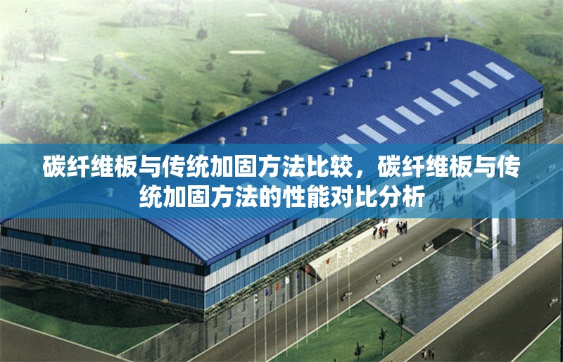 碳纖維板與傳統(tǒng)加固方法比較，碳纖維板與傳統(tǒng)加固方法的性能對比分析
