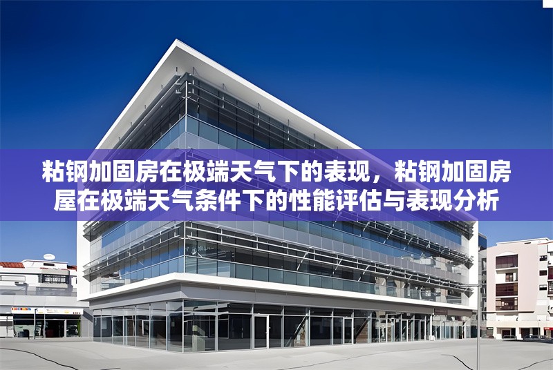 粘鋼加固房在極端天氣下的表現(xiàn)，粘鋼加固房屋在極端天氣條件下的性能評估與表現(xiàn)分析