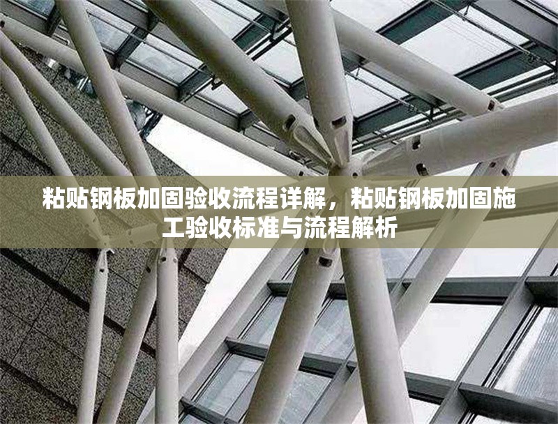 粘貼鋼板加固驗(yàn)收流程詳解，粘貼鋼板加固施工驗(yàn)收標(biāo)準(zhǔn)與流程解析