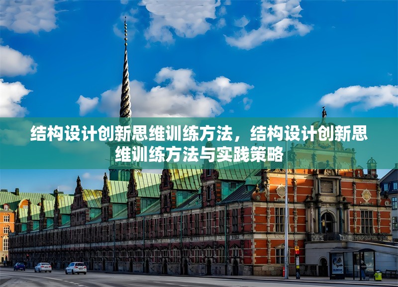 結(jié)構(gòu)設(shè)計創(chuàng)新思維訓(xùn)練方法，結(jié)構(gòu)設(shè)計創(chuàng)新思維訓(xùn)練方法與實(shí)踐策略