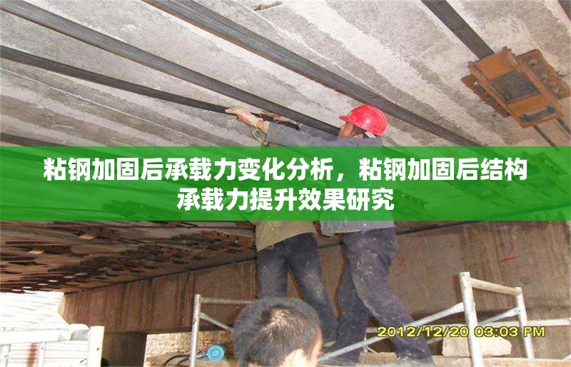 粘鋼加固后承載力變化分析，粘鋼加固后結(jié)構(gòu)承載力提升效果研究
