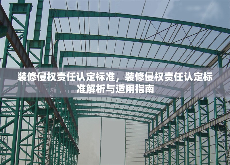 裝修侵權(quán)責(zé)任認(rèn)定標(biāo)準(zhǔn)，裝修侵權(quán)責(zé)任認(rèn)定標(biāo)準(zhǔn)解析與適用指南