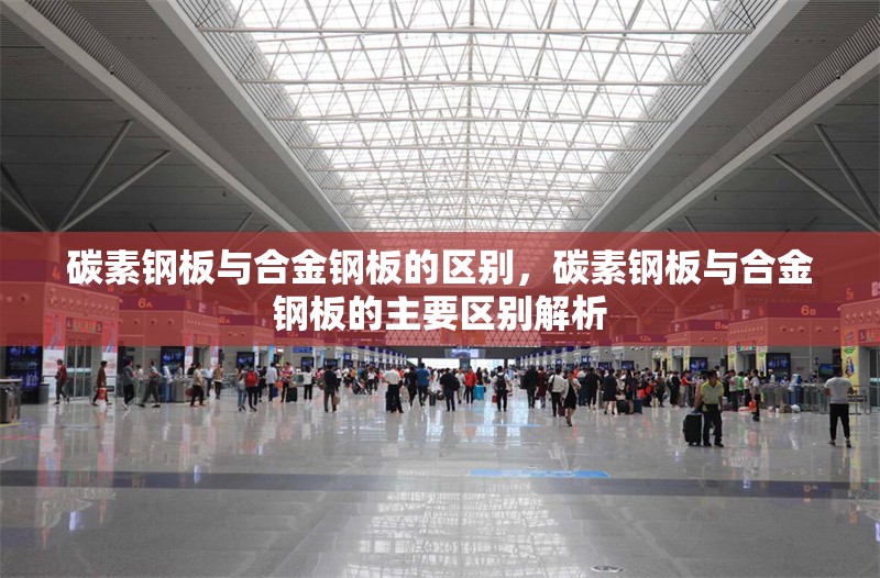 碳素鋼板與合金鋼板的區(qū)別，碳素鋼板與合金鋼板的主要區(qū)別解析