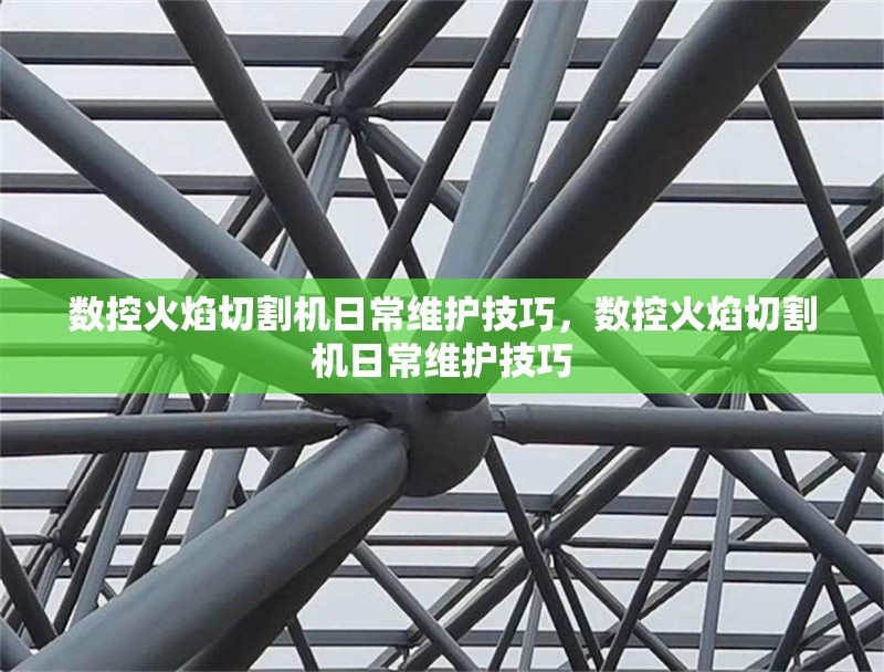 數(shù)控火焰切割機(jī)日常維護(hù)技巧，數(shù)控火焰切割機(jī)日常維護(hù)技巧