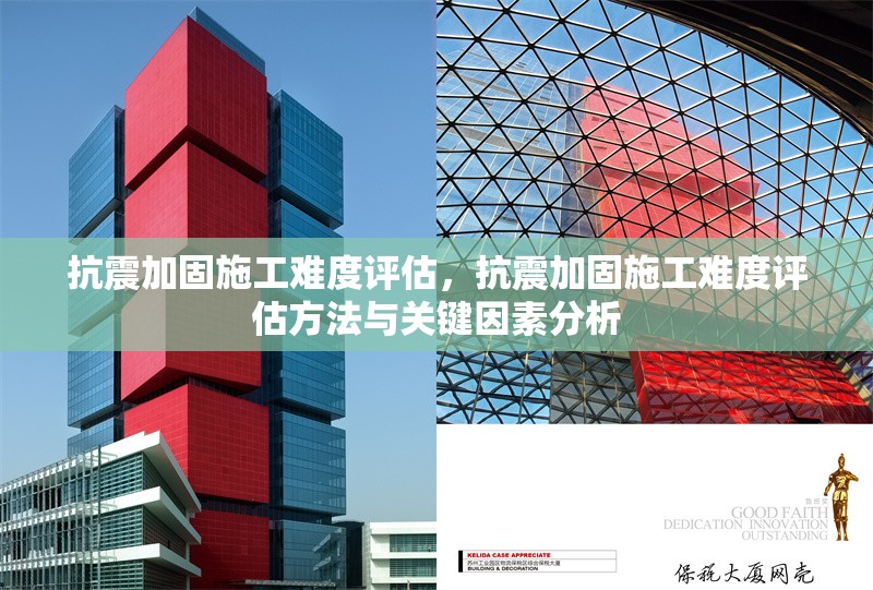 抗震加固施工難度評(píng)估，抗震加固施工難度評(píng)估方法與關(guān)鍵因素分析