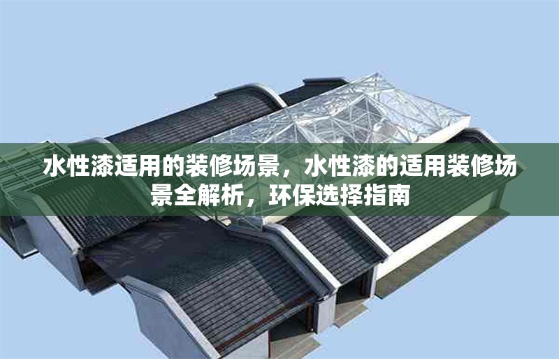水性漆適用的裝修場景，水性漆的適用裝修場景全解析，環(huán)保選擇指南 行業(yè)新聞 第1張