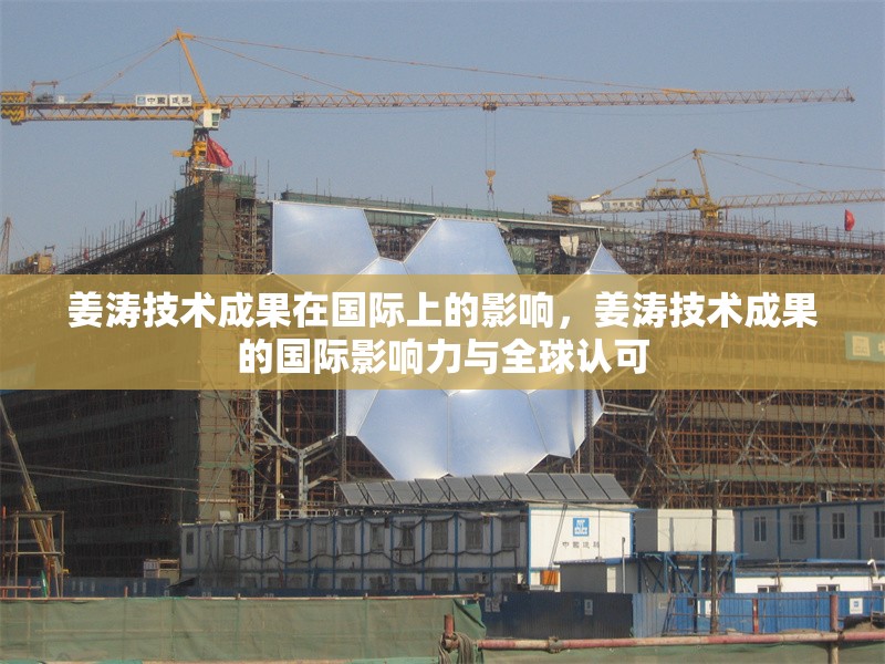 姜濤技術成果在國際上的影響，姜濤技術成果的國際影響力與全球認可