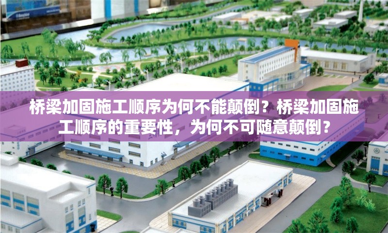 橋梁加固施工順序為何不能顛倒？橋梁加固施工順序的重要性，為何不可隨意顛倒？