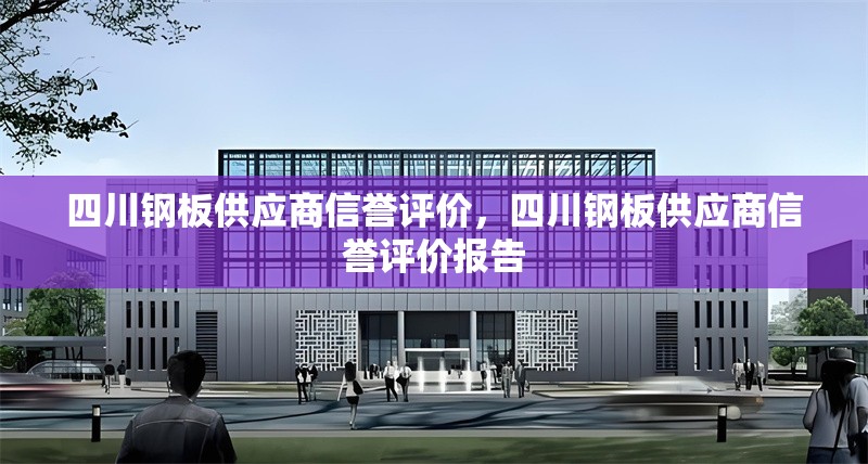 四川鋼板供應商信譽評價，四川鋼板供應商信譽評價報告
