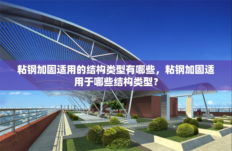 粘鋼加固適用的結(jié)構(gòu)類型有哪些，粘鋼加固適用于哪些結(jié)構(gòu)類型？