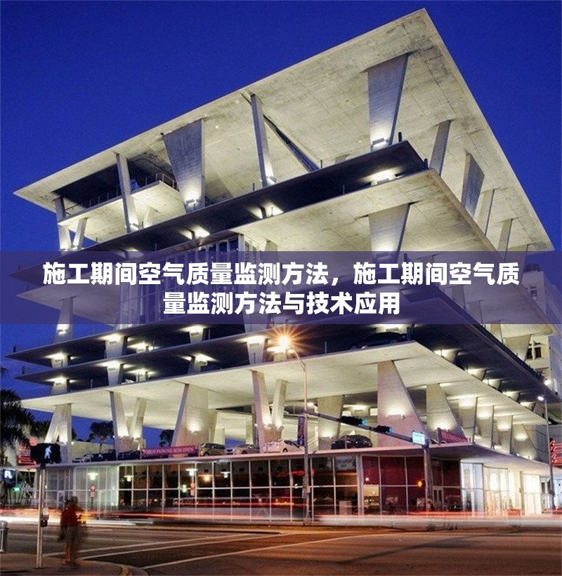 施工期間空氣質(zhì)量監(jiān)測方法，施工期間空氣質(zhì)量監(jiān)測方法與技術(shù)應(yīng)用