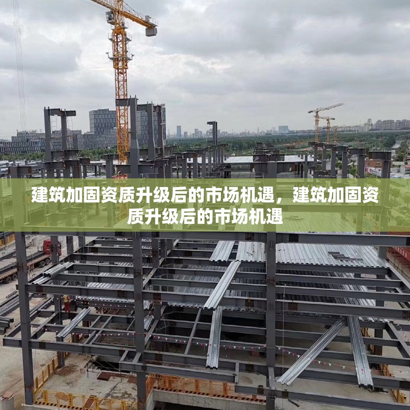 建筑加固資質(zhì)升級(jí)后的市場(chǎng)機(jī)遇，建筑加固資質(zhì)升級(jí)后的市場(chǎng)機(jī)遇