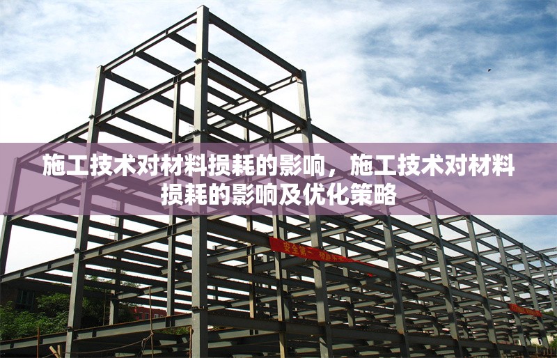 施工技術(shù)對材料損耗的影響，施工技術(shù)對材料損耗的影響及優(yōu)化策略 行業(yè)新聞 第1張