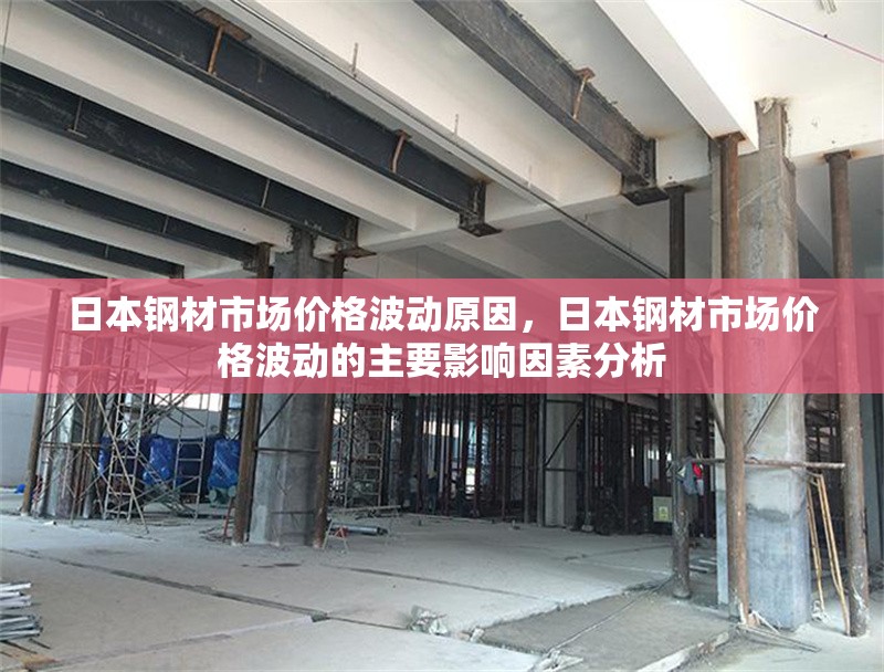 日本鋼材市場價格波動原因，日本鋼材市場價格波動的主要影響因素分析，日本鋼材市場價格波動的關(guān)鍵影響因素解析 行業(yè)新聞 第1張