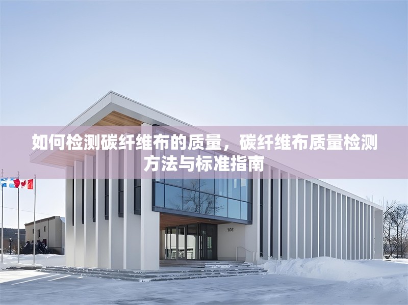 如何檢測(cè)碳纖維布的質(zhì)量，碳纖維布質(zhì)量檢測(cè)方法與標(biāo)準(zhǔn)指南
