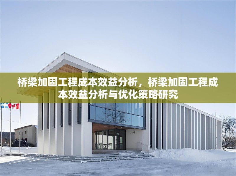橋梁加固工程成本效益分析，橋梁加固工程成本效益分析與優(yōu)化策略研究 行業(yè)新聞 第1張