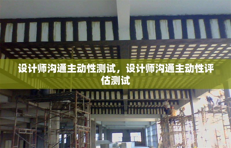 設(shè)計(jì)師溝通主動性測試，設(shè)計(jì)師溝通主動性評估測試 行業(yè)新聞 第1張