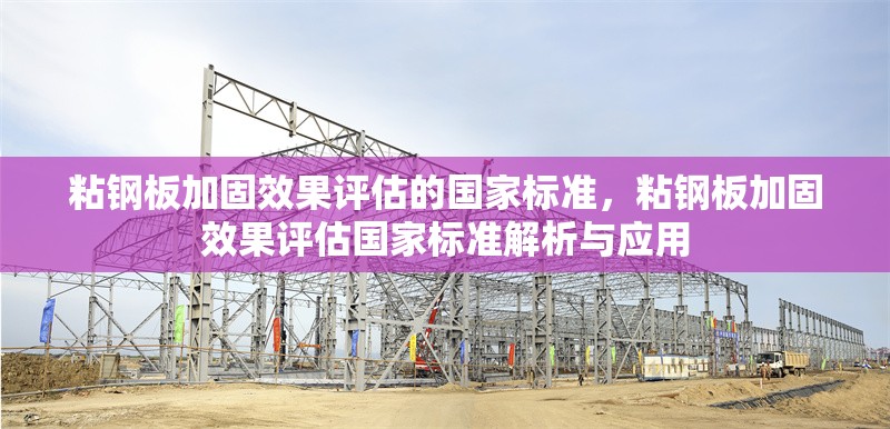 粘鋼板加固效果評估的國家標準，粘鋼板加固效果評估國家標準解析與應用 行業(yè)新聞 第1張