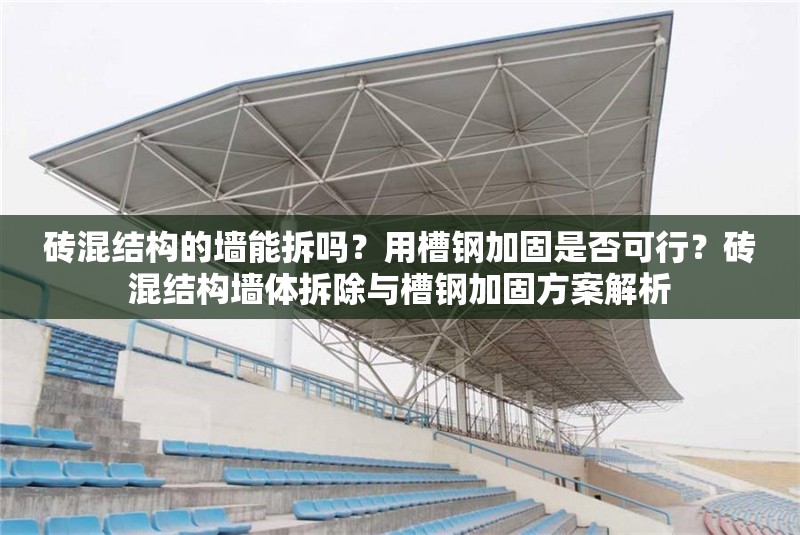 磚混結構的墻能拆嗎？用槽鋼加固是否可行？磚混結構墻體拆除與槽鋼加固方案解析