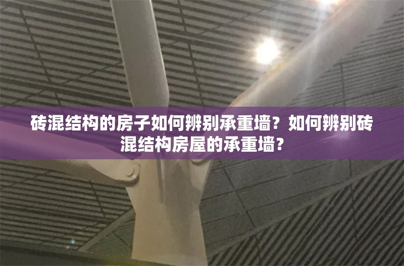磚混結構的房子如何辨別承重墻？如何辨別磚混結構房屋的承重墻？