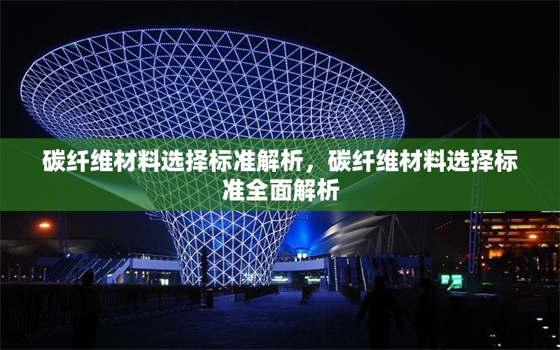 碳纖維材料選擇標(biāo)準(zhǔn)解析，碳纖維材料選擇標(biāo)準(zhǔn)全面解析，碳纖維材料選擇標(biāo)準(zhǔn)全面解析