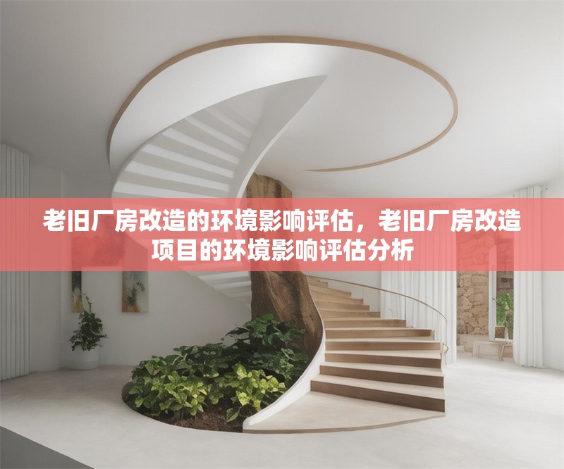 老舊廠房改造的環(huán)境影響評(píng)估，老舊廠房改造項(xiàng)目的環(huán)境影響評(píng)估分析