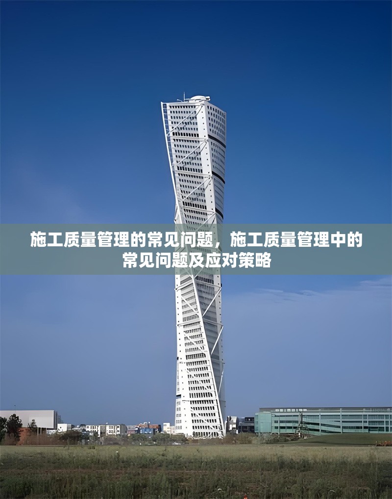 施工質(zhì)量管理的常見問題，施工質(zhì)量管理中的常見問題及應(yīng)對(duì)策略