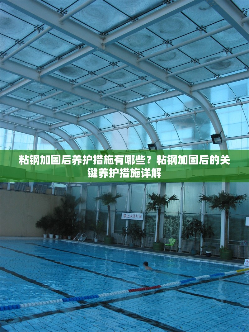 粘鋼加固后養(yǎng)護措施有哪些？粘鋼加固后的關鍵養(yǎng)護措施詳解