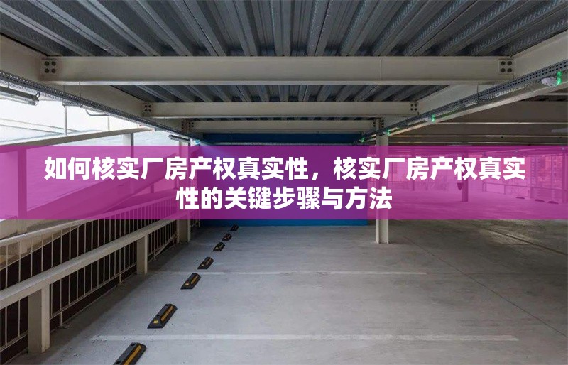 如何核實(shí)廠房產(chǎn)權(quán)真實(shí)性，核實(shí)廠房產(chǎn)權(quán)真實(shí)性的關(guān)鍵步驟與方法 行業(yè)新聞 第1張