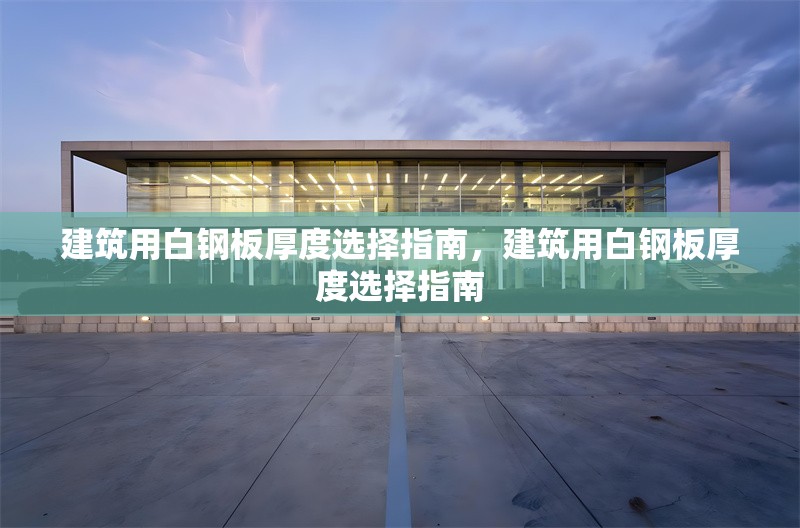 建筑用白鋼板厚度選擇指南，建筑用白鋼板厚度選擇指南