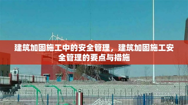建筑加固施工中的安全管理，建筑加固施工安全管理的要點(diǎn)與措施 行業(yè)新聞 第1張