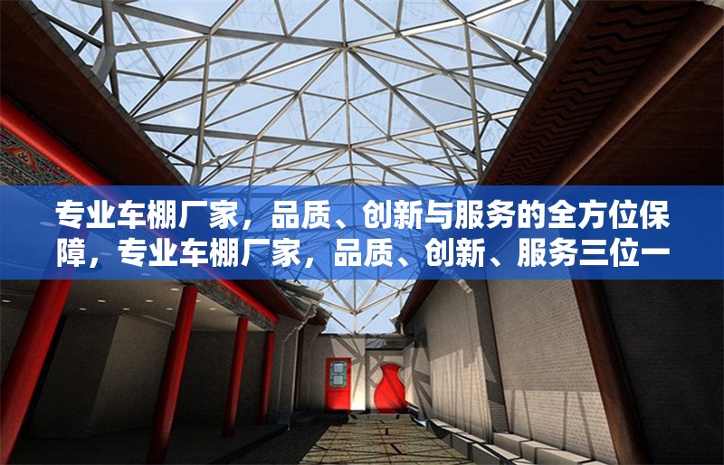 專業(yè)車棚廠家，品質(zhì)、創(chuàng)新與服務的全方位保障，專業(yè)車棚廠家，品質(zhì)、創(chuàng)新、服務三位一體全方位保障