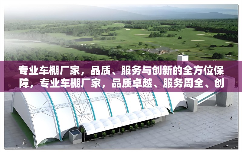 專業(yè)車棚廠家，品質(zhì)、服務與創(chuàng)新的全方位保障，專業(yè)車棚廠家，品質(zhì)卓越、服務周全、創(chuàng)新引領的全方位保障
