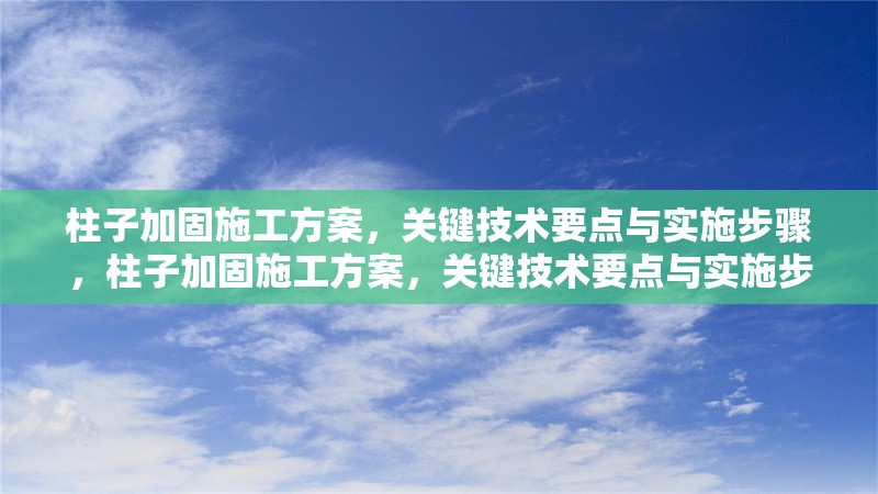 柱子加固施工方案，關(guān)鍵技術(shù)要點與實施步驟，柱子加固施工方案，關(guān)鍵技術(shù)要點與實施步驟詳解
