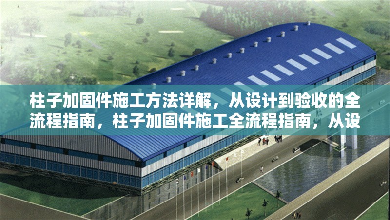 柱子加固件施工方法詳解，從設計到驗收的全流程指南，柱子加固件施工全流程指南，從設計到驗收的詳細方法解析