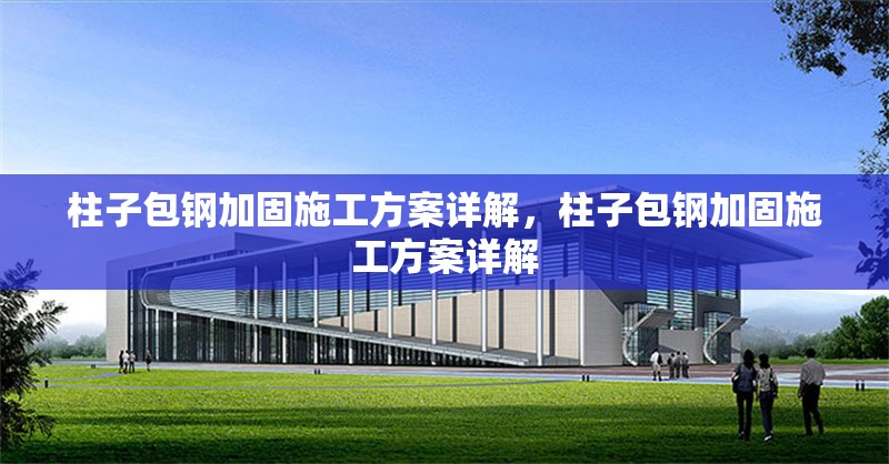 柱子包鋼加固施工方案詳解，柱子包鋼加固施工方案詳解