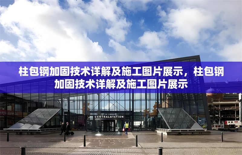 柱包鋼加固技術(shù)詳解及施工圖片展示，柱包鋼加固技術(shù)詳解及施工圖片展示