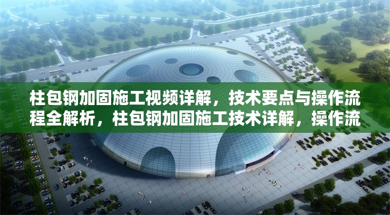 柱包鋼加固施工視頻詳解，技術(shù)要點與操作流程全解析，柱包鋼加固施工技術(shù)詳解，操作流程與關(guān)鍵要點視頻教程